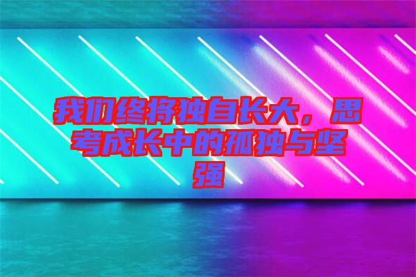 我們終將獨自長大，思考成長中的孤獨與堅強