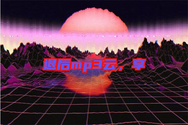 退后mp3云，享
