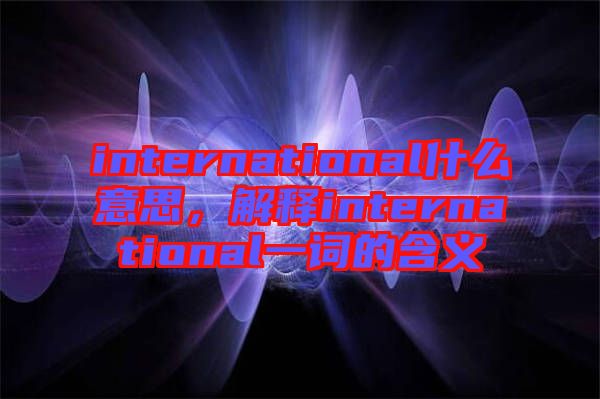 international什么意思，解釋international一詞的含義