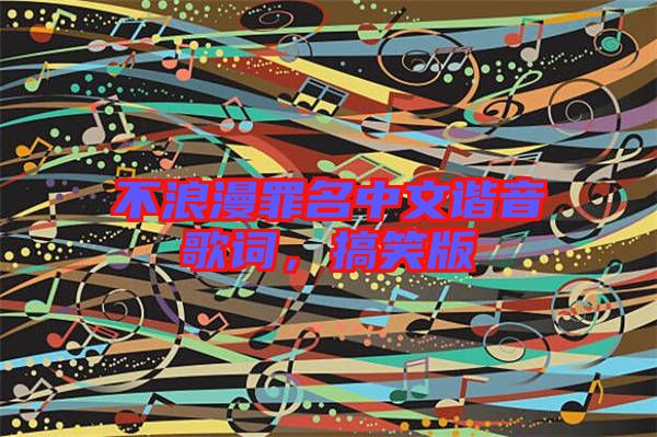 不浪漫罪名中文諧音歌詞，搞笑版