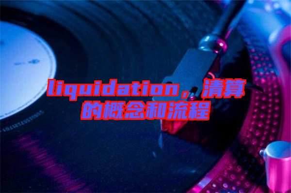 liquidation，清算的概念和流程