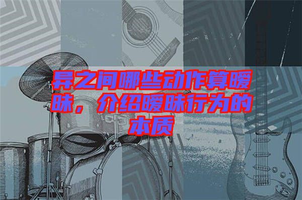 異之間哪些動作算曖昧，介紹曖昧行為的本質(zhì)