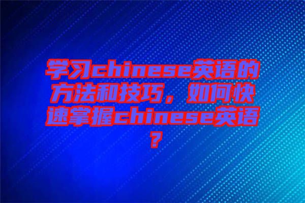 學(xué)習(xí)chinese英語的方法和技巧，如何快速掌握chinese英語？