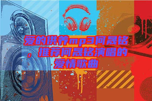愛的供養(yǎng)mp3何晟銘，推薦何晟銘演唱的愛情歌曲