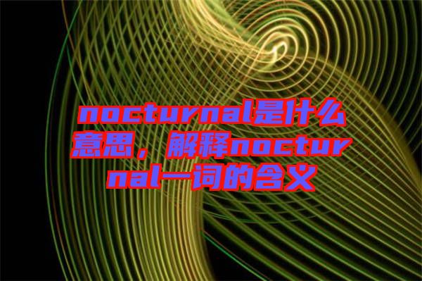 nocturnal是什么意思，解釋nocturnal一詞的含義