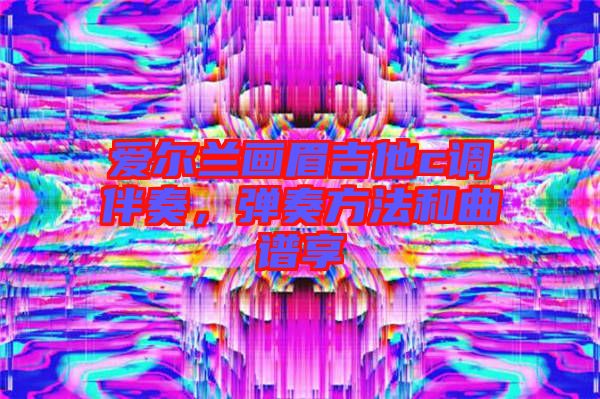 愛(ài)爾蘭畫(huà)眉吉他c調(diào)伴奏，彈奏方法和曲譜享