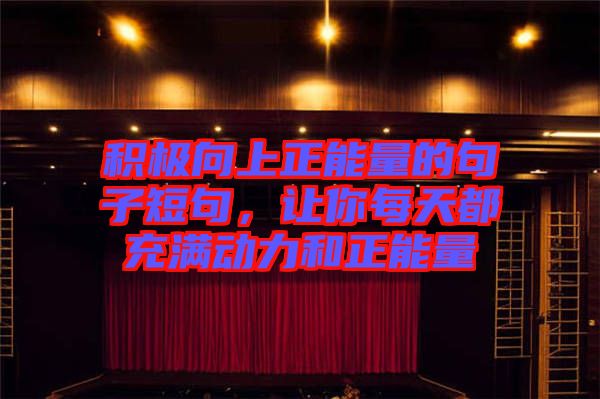 積極向上正能量的句子短句，讓你每天都充滿動(dòng)力和正能量
