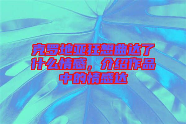 克羅地亞狂想曲達了什么情感，介紹作品中的情感達