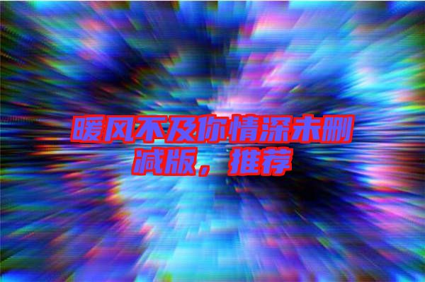 暖風(fēng)不及你情深未刪減版，推薦