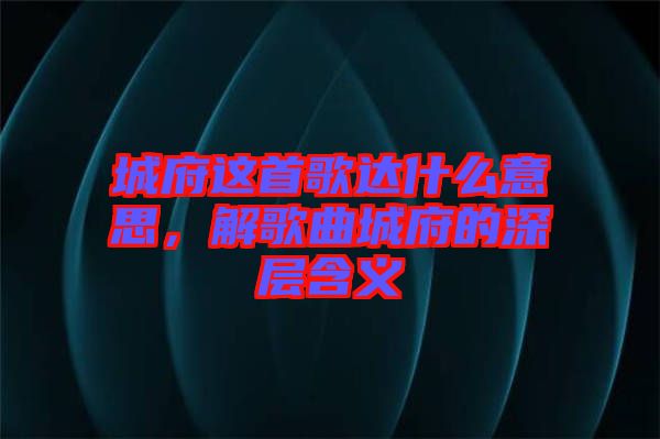城府這首歌達(dá)什么意思，解歌曲城府的深層含義
