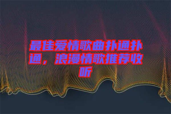 最佳愛情歌曲撲通撲通，浪漫情歌推薦收聽