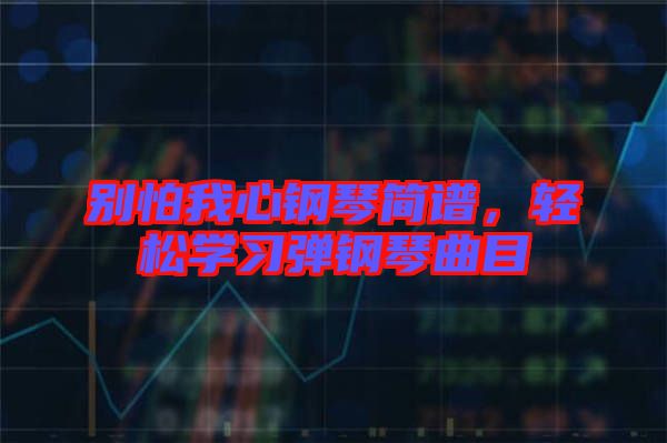 別怕我心鋼琴簡譜，輕松學習彈鋼琴曲目