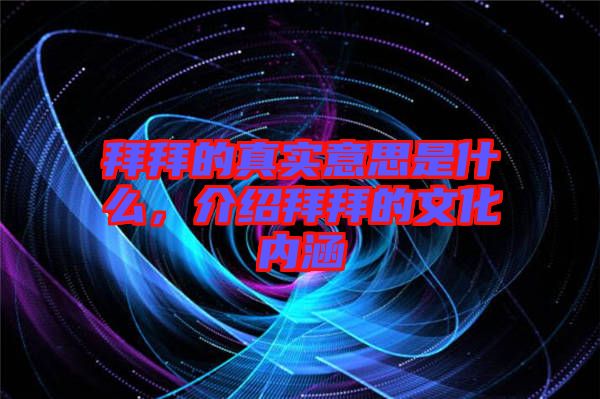 拜拜的真實(shí)意思是什么，介紹拜拜的文化內(nèi)涵