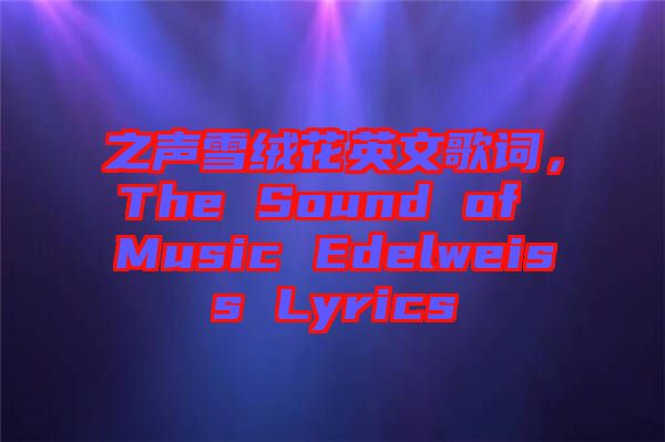 之聲雪絨花英文歌詞，The Sound of Music Edelweiss Lyrics