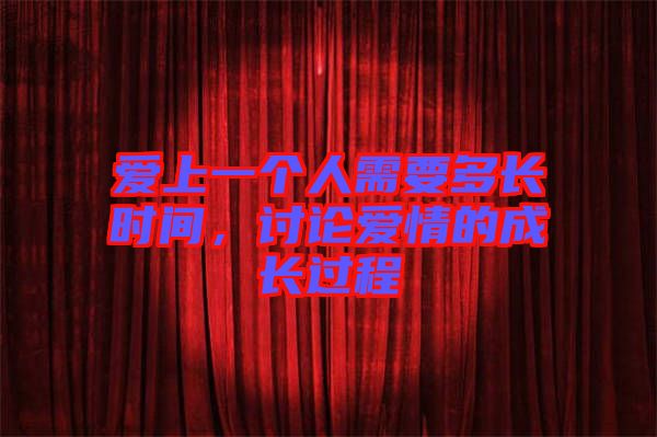 愛(ài)上一個(gè)人需要多長(zhǎng)時(shí)間，討論愛(ài)情的成長(zhǎng)過(guò)程