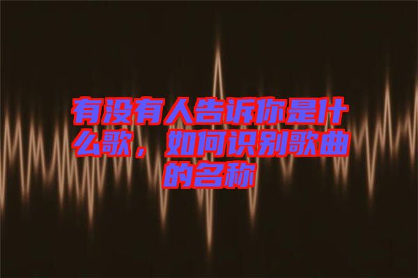 有沒有人告訴你是什么歌，如何識別歌曲的名稱