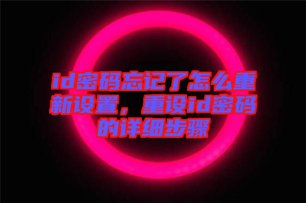 id密碼忘記了怎么重新設(shè)置，重設(shè)id密碼的詳細步驟