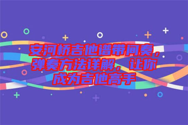 安河橋吉他譜帶間奏，彈奏方法詳解，讓你成為吉他高手