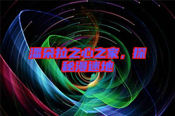 潘朵拉之心之家，探秘漫迷地