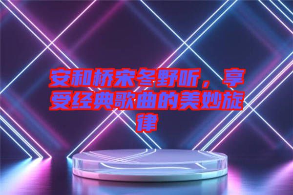 安和橋宋冬野聽，享受經(jīng)典歌曲的美妙旋律
