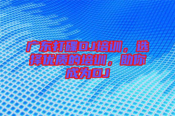 廣東打碟DJ培訓(xùn)，選擇優(yōu)質(zhì)的培訓(xùn)，助你成為DJ
