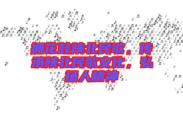 擁花鼓陜北民歌，傳承陜北民歌文化，弘揚(yáng)人精神