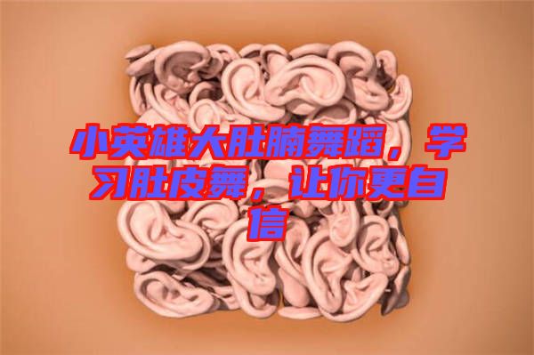 小英雄大肚腩舞蹈，學(xué)習(xí)肚皮舞，讓你更自信