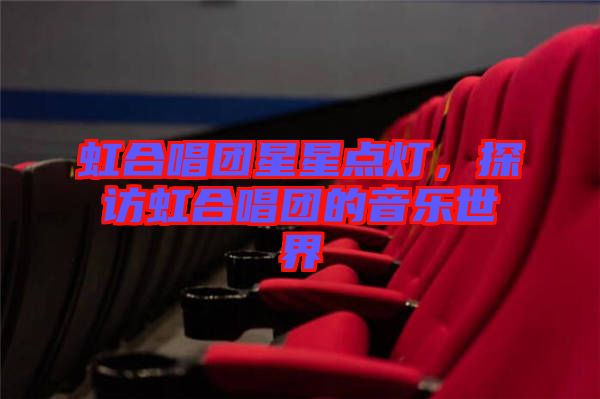 虹合唱團(tuán)星星點(diǎn)燈，探訪虹合唱團(tuán)的音樂(lè)世界