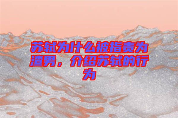 蘇軾為什么被指責(zé)為渣男，介紹蘇軾的行為