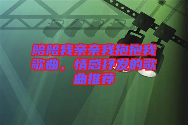陪陪我親親我抱抱我歌曲，情感抒發(fā)的歌曲推薦