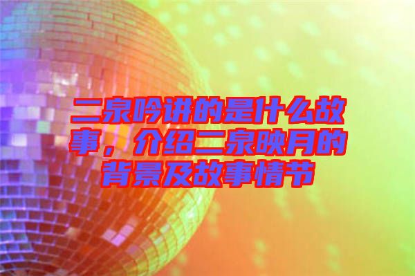 二泉吟講的是什么故事，介紹二泉映月的背景及故事情節(jié)