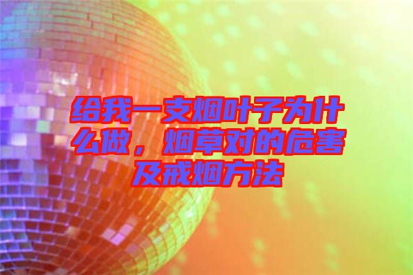 給我一支煙葉子為什么做，煙草對(duì)的危害及戒煙方法