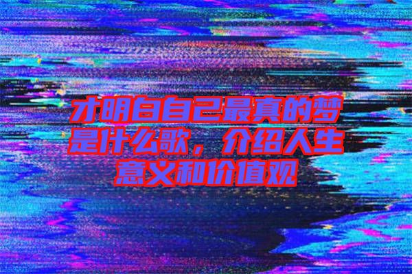 才明白自己最真的夢(mèng)是什么歌，介紹人生意義和價(jià)值觀