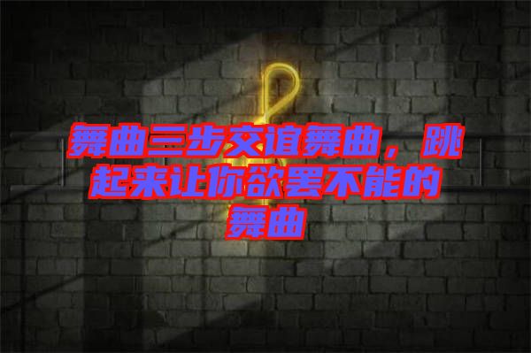 舞曲三步交誼舞曲，跳起來讓你欲罷不能的舞曲