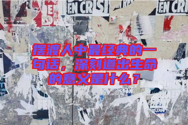 擺渡人中最經(jīng)典的一句話，深刻道出生命的意義是什么？