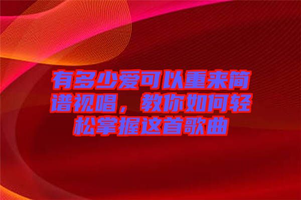 有多少愛可以重來簡(jiǎn)譜視唱，教你如何輕松掌握這首歌曲