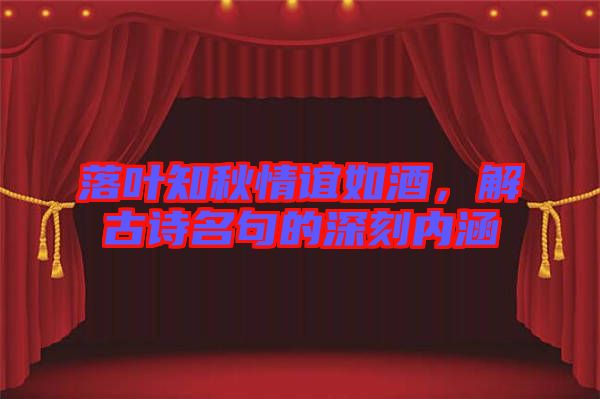 落葉知秋情誼如酒，解古詩(shī)名句的深刻內(nèi)涵