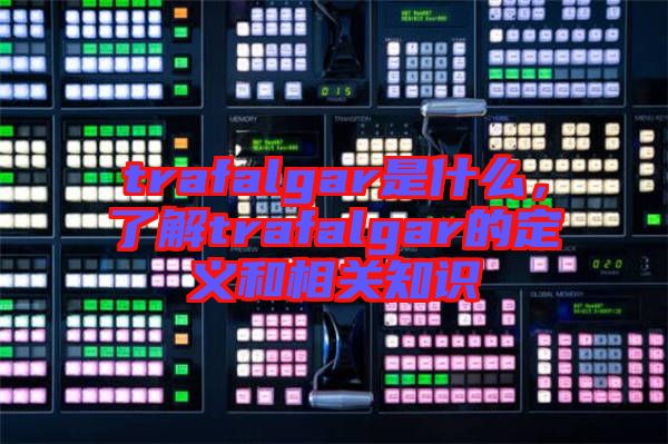 trafalgar是什么，了解trafalgar的定義和相關知識