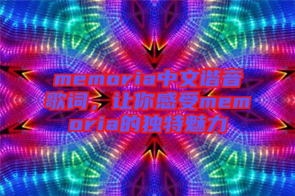 memoria中文諧音歌詞，讓你感受memoria的獨特魅力