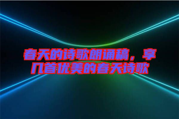 春天的詩歌朗誦稿，享幾首優(yōu)美的春天詩歌