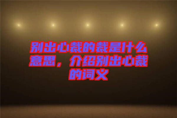 別出心裁的裁是什么意思，介紹別出心裁的詞義