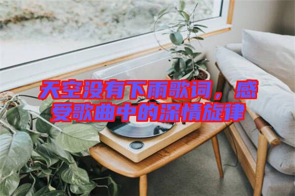 天空沒有下雨歌詞，感受歌曲中的深情旋律