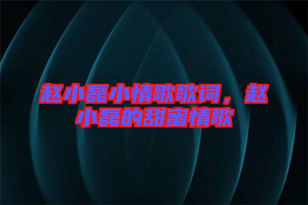 趙小磊小情歌歌詞，趙小磊的甜蜜情歌