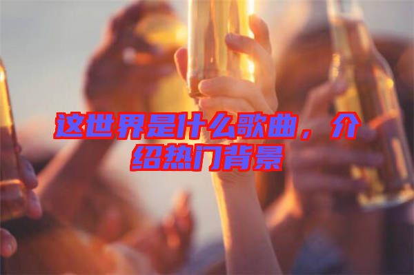 這世界是什么歌曲，介紹熱門背景