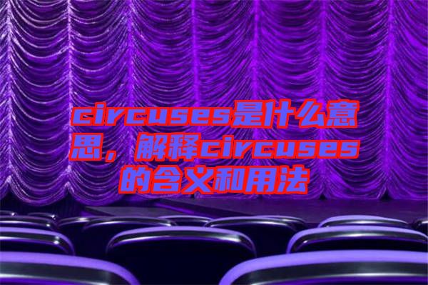 circuses是什么意思，解釋circuses的含義和用法