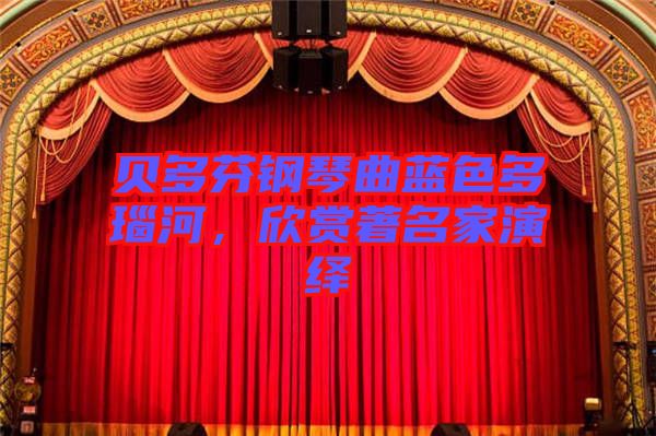 貝多芬鋼琴曲藍(lán)色多瑙河，欣賞著名家演繹