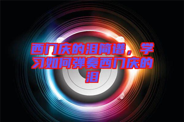 西門慶的淚簡(jiǎn)譜，學(xué)習(xí)如何彈奏西門慶的淚