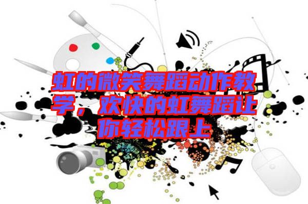 虹的微笑舞蹈動作教學(xué)，歡快的虹舞蹈讓你輕松跟上