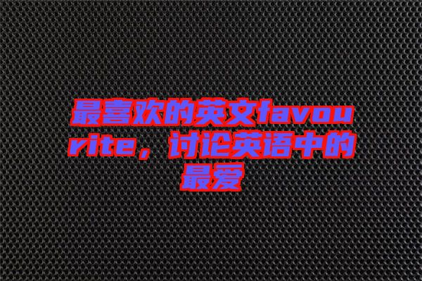 最喜歡的英文favourite，討論英語中的最愛