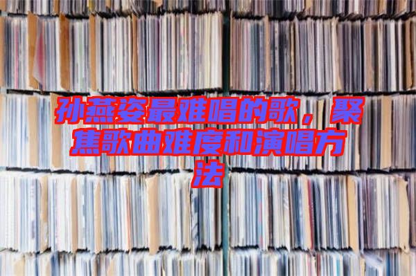 孫燕姿最難唱的歌，聚焦歌曲難度和演唱方法